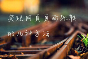 
實(shí)現(xiàn)網(wǎng)頁頁面跳轉(zhuǎn)的幾種方法(meta標(biāo)簽、js實(shí)現(xiàn)、php實(shí)現(xiàn))